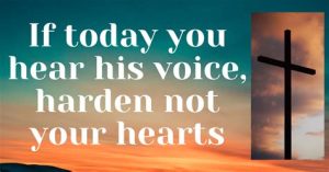 If today you hear his voice, harden not your hearts! (Psalm 95)